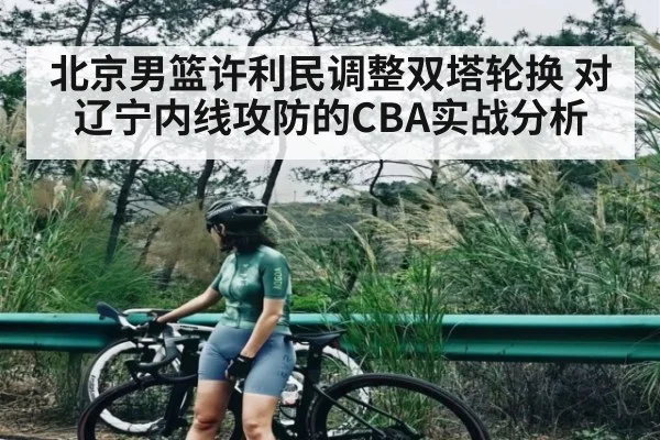 北京男篮许利民调整双塔轮换 对辽宁内线攻防的CBA实战分析